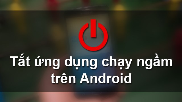 phần mềm tắt ứng dụng chạy ngầm android